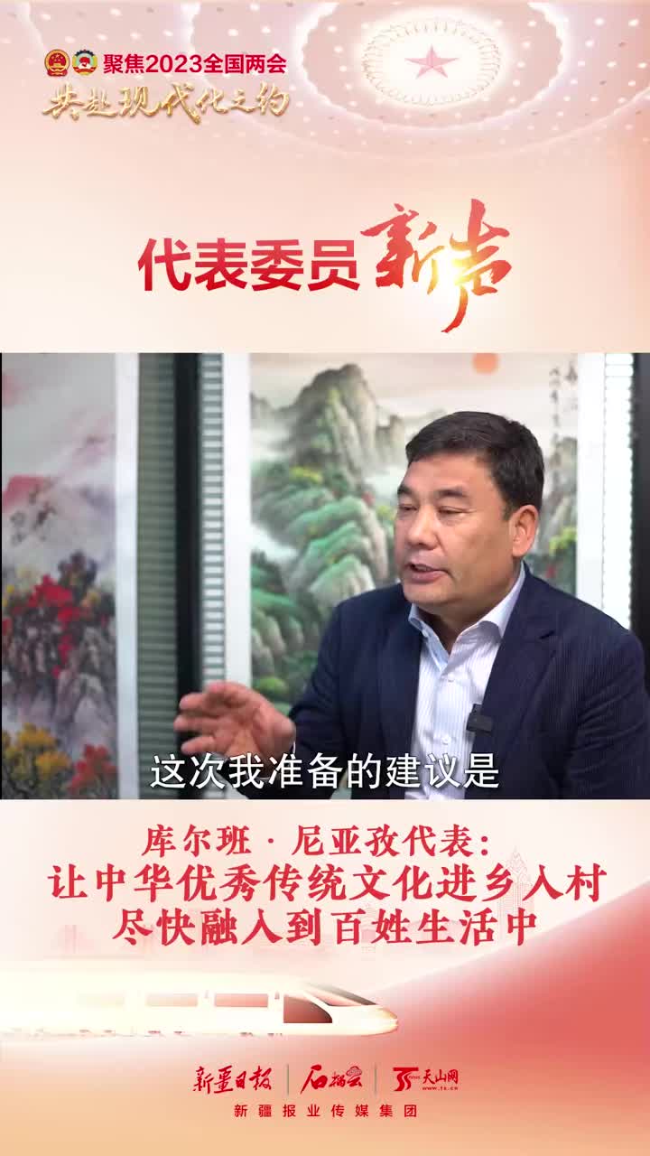 代表委员新声丨库尔班·尼亚孜代表:让中华优秀传统文化进乡入村 尽快